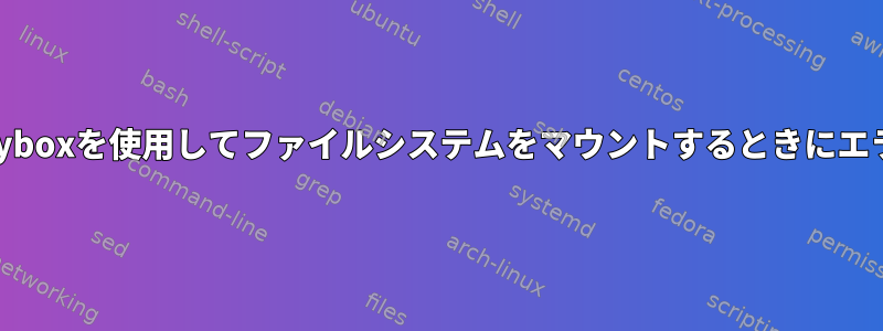 Linuxの起動中にbusyboxを使用してファイルシステムをマウントするときにエラーが発生しました。