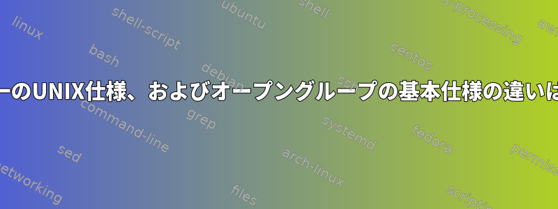 POSIX、単一のUNIX仕様、およびオープングループの基本仕様の違いは何ですか？