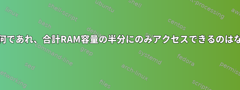 RAM容量が何であれ、合計RAM容量の半分にのみアクセスできるのはなぜですか？