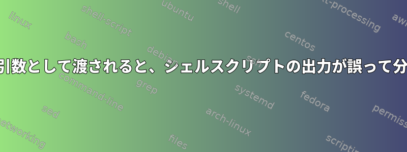 スクリプトに引数として渡されると、シェルスクリプトの出力が誤って分割されます。