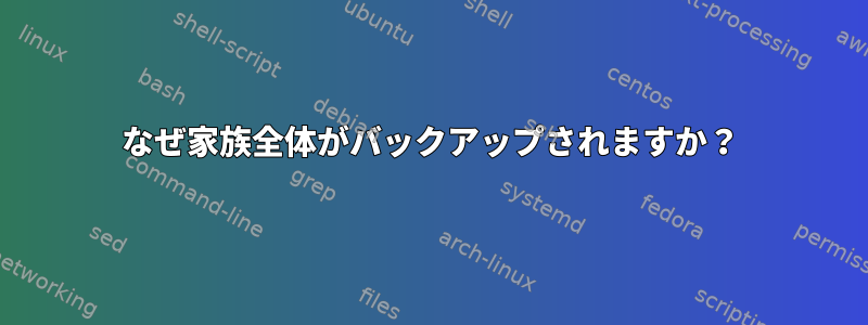 なぜ家族全体がバックアップされますか？