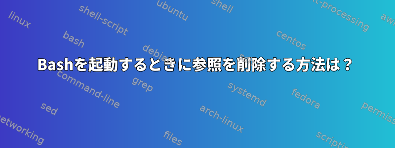 Bashを起動するときに参照を削除する方法は？