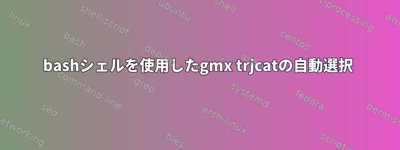 bashシェルを使用したgmx trjcatの自動選択