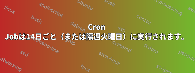 Cron Jobは14日ごと（または隔週火曜日）に実行されます。