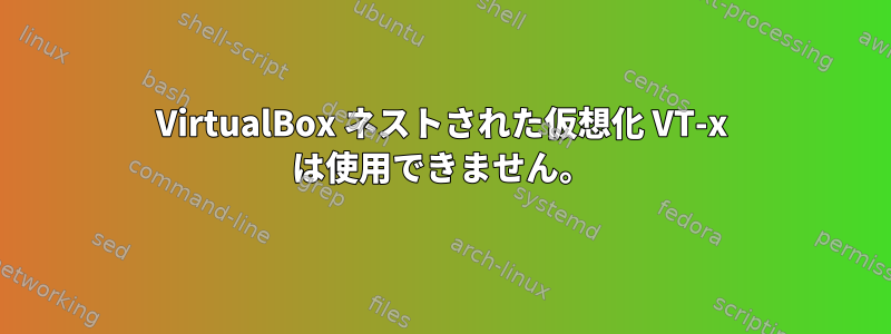 VirtualBox ネストされた仮想化 VT-x は使用できません。