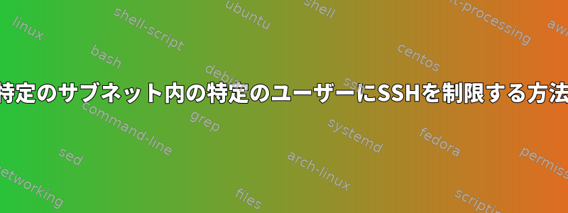 特定のサブネット内の特定のユーザーにSSHを制限する方法