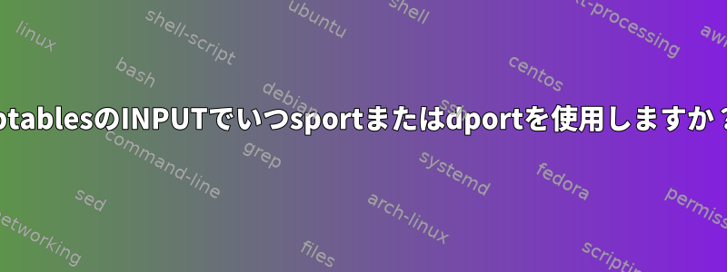 IptablesのINPUTでいつsportまたはdportを使用しますか？