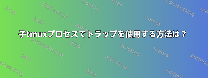 子tmuxプロセスでトラップを使用する方法は？