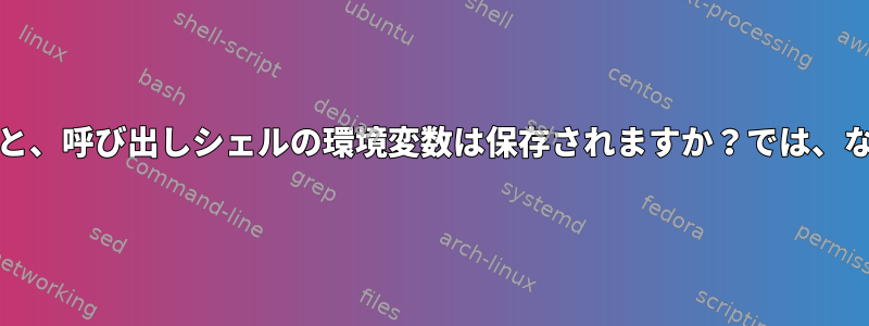 execコマンドを実行すると、呼び出しシェルの環境変数は保存されますか？では、なぜそうなのでしょうか？