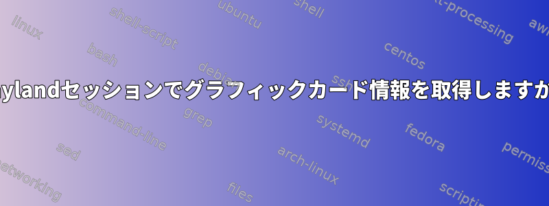 Waylandセッションでグラフィックカード情報を取得しますか？