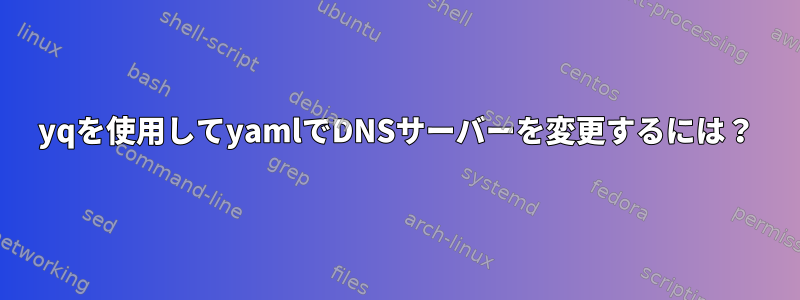 yqを使用してyamlでDNSサーバーを変更するには？