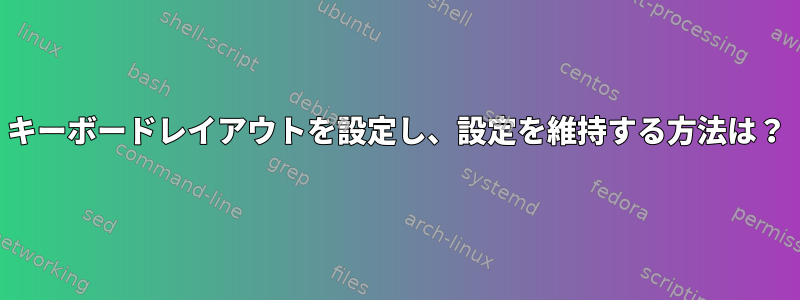 キーボードレイアウトを設定し、設定を維持する方法は？