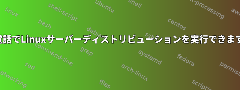 古い電話でLinuxサーバーディストリビューションを実行できますか？