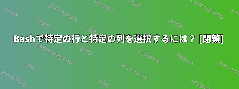 Bashで特定の行と特定の列を選択するには？ [閉鎖]