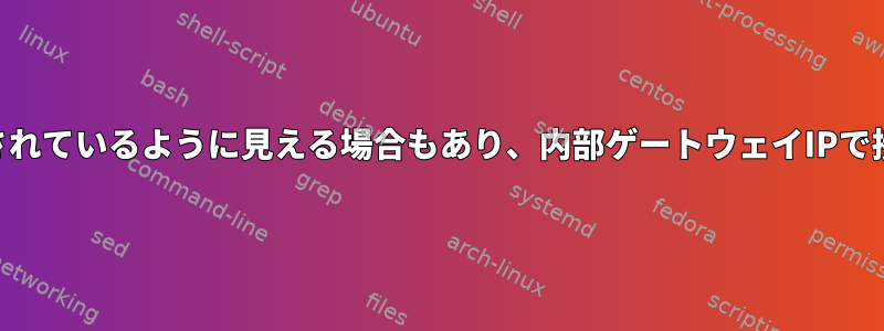 外部からSSH接続時に外部ソースIPから接続されているように見える場合もあり、内部ゲートウェイIPで接続されているように見える場合もあります。