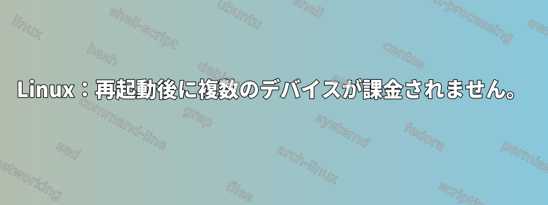 Linux：再起動後に複数のデバイスが課金されません。