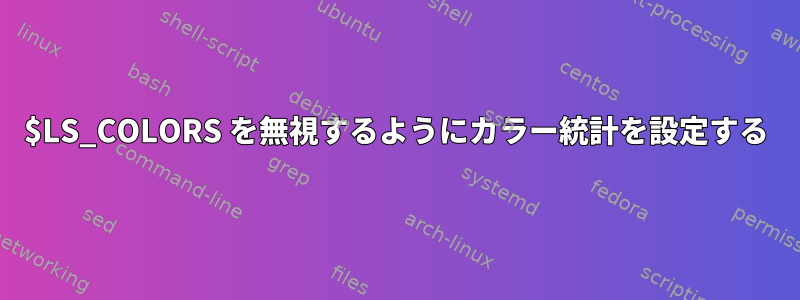 $LS_COLORS を無視するようにカラー統計を設定する