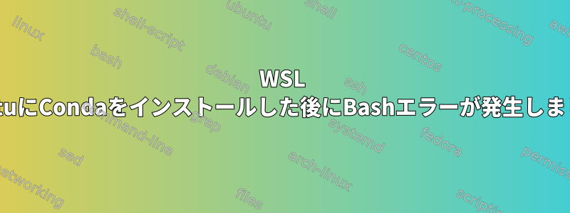 WSL UbuntuにCondaをインストールした後にBashエラーが発生しました。