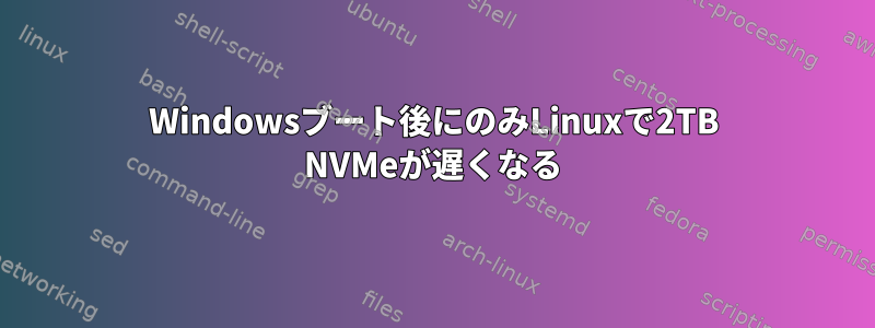 Windowsブート後にのみLinuxで2TB NVMeが遅くなる