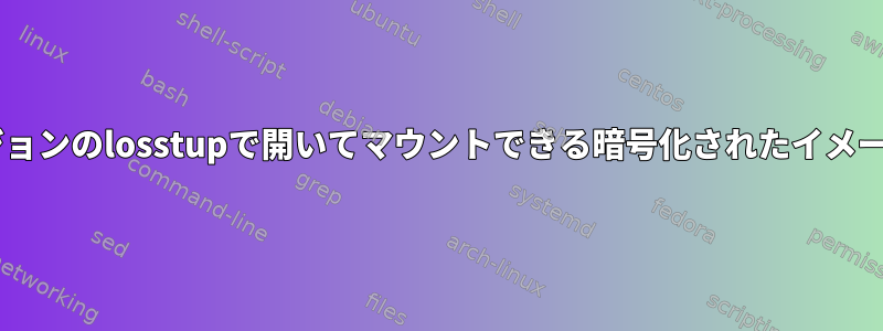 cryptsetup：以前のバージョンのlosstupで開いてマウントできる暗号化されたイメージファイルを生成します。