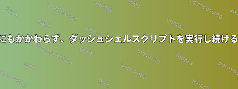 エラーにもかかわらず、ダッシュシェルスクリプトを実行し続けるには？