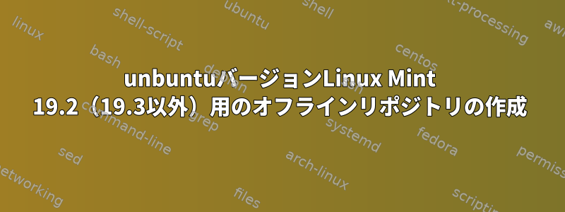 unbuntuバージョンLinux Mint 19.2（19.3以外）用のオフラインリポジトリの作成