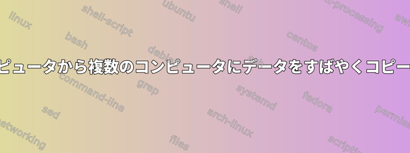 あるコンピュータから複数のコンピュータにデータをすばやくコピーする方法