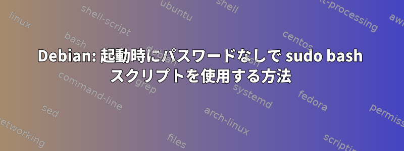 Debian: 起動時にパスワードなしで sudo bash スクリプトを使用する方法