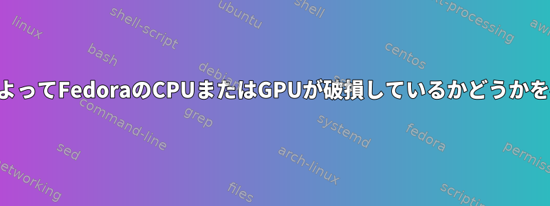 熱スパイクによってFedoraのCPUまたはGPUが破損しているかどうかを確認する方法