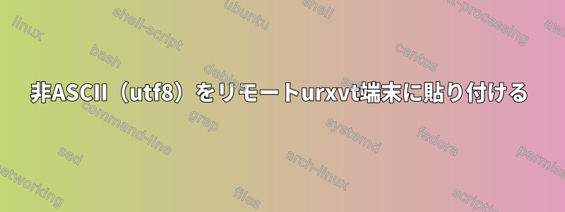 非ASCII（utf8）をリモートurxvt端末に貼り付ける