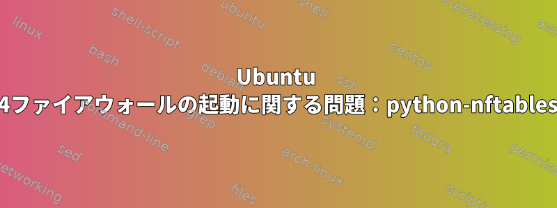 Ubuntu 22.04ファイアウォールの起動に関する問題：python-nftablesなし