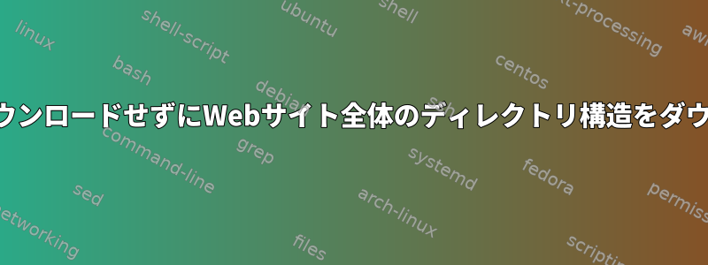 ファイルコンテンツをダウンロードせずにWebサイト全体のディレクトリ構造をダウンロードしてください。