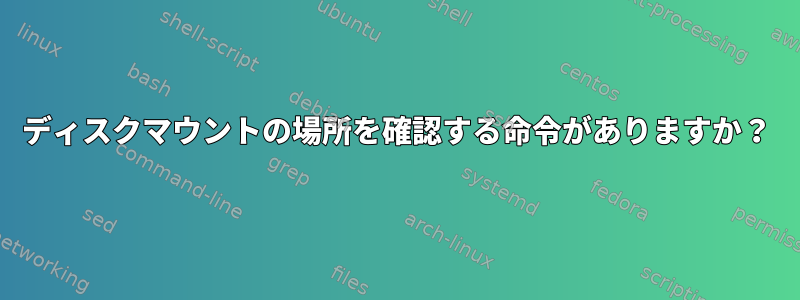 ディスクマウントの場所を確認する命令がありますか？