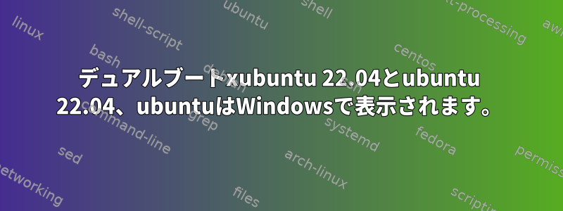 デュアルブートxubuntu 22.04とubuntu 22.04、ubuntuはWindowsで表示されます。