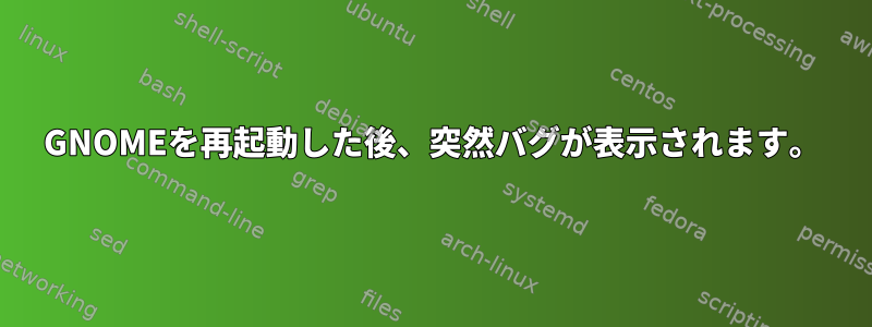 GNOMEを再起動した後、突然バグが表示されます。