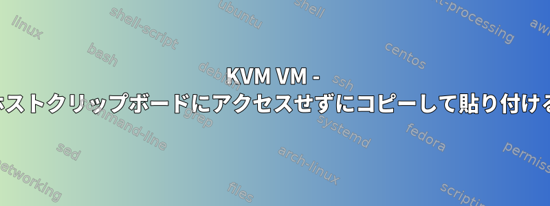 KVM VM - ホストクリップボードにアクセスせずにコピーして貼り付ける