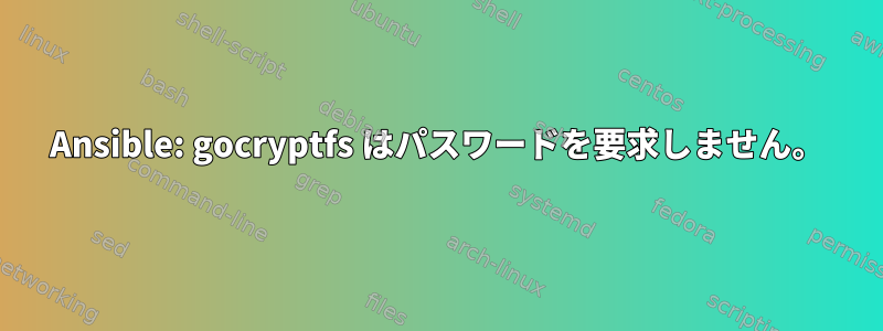 Ansible: gocryptfs はパスワードを要求しません。