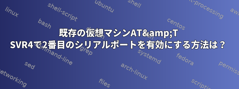 既存の仮想マシンAT&amp;T SVR4で2番目のシリアルポートを有効にする方法は？