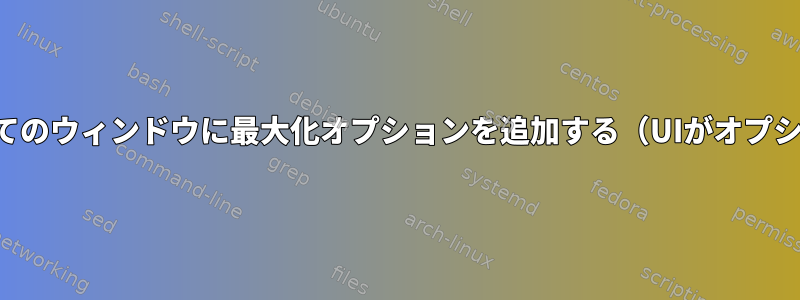 ウィンドウマネージャ：すべてのウィンドウに最大化オプションを追加する（UIがオプションを無効にした場合でも）