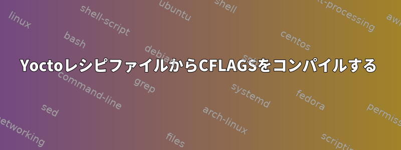 YoctoレシピファイルからCFLAGSをコンパイルする