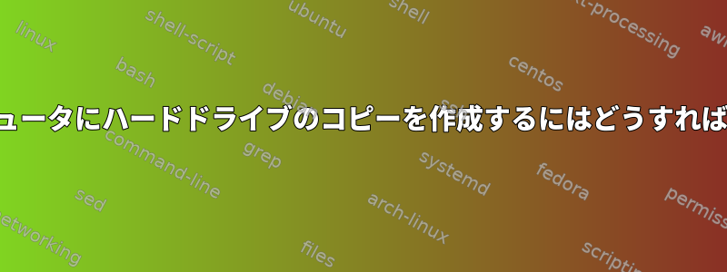 自分のコンピュータにハードドライブのコピーを作成するにはどうすればよいですか？