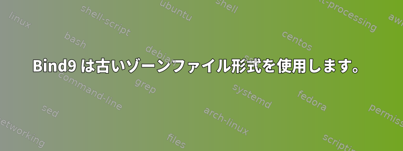 Bind9 は古いゾーンファイル形式を使用します。