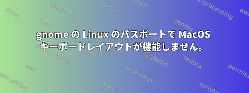 gnome の Linux のパスポートで MacOS キーボードレイアウトが機能しません。