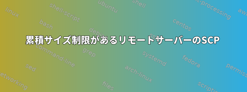 累積サイズ制限があるリモートサーバーのSCP