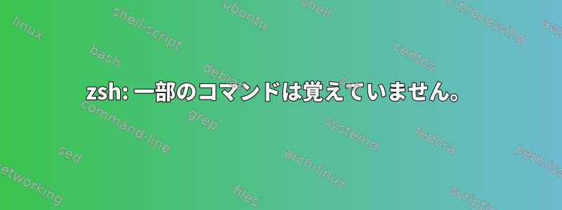 zsh: 一部のコマンドは覚えていません。