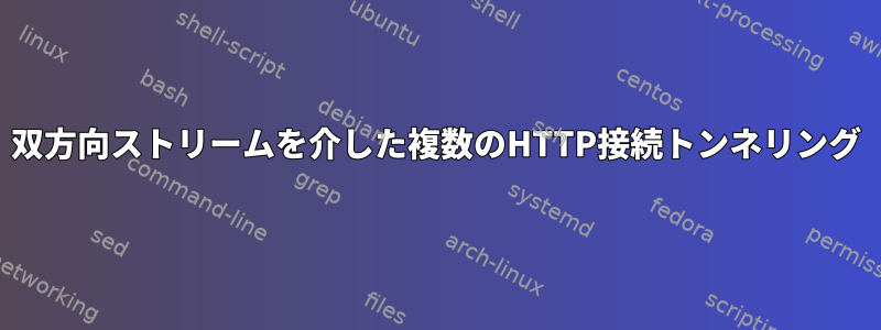 双方向ストリームを介した複数のHTTP接続トンネリング