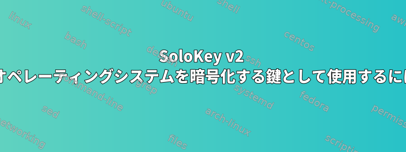 SoloKey v2 をオペレーティングシステムを暗号化する鍵として使用するには?