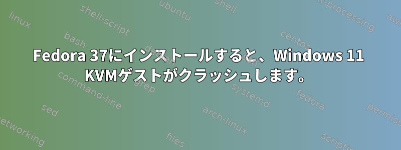 Fedora 37にインストールすると、Windows 11 KVMゲストがクラッシュします。