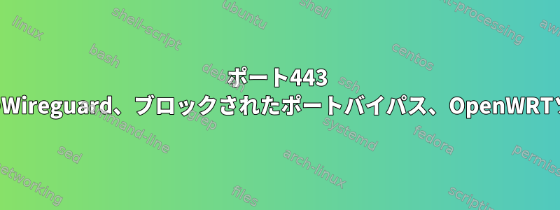 ポート443 TCPトンネルのWireguard、ブロックされたポートバイパス、OpenWRTソリューション