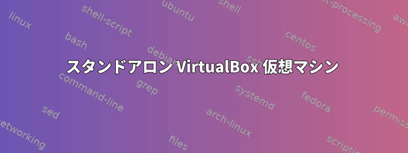 スタンドアロン VirtualBox 仮想マシン